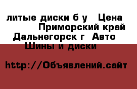 литые диски б/у › Цена ­ 4 500 - Приморский край, Дальнегорск г. Авто » Шины и диски   